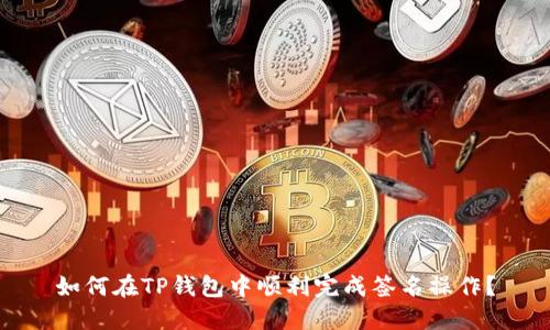 如何在TP钱包中顺利完成签名操作?